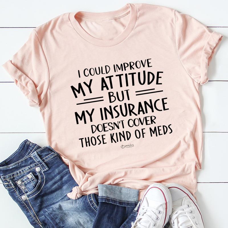 I Could Improve My Attitude But My Insurance Doesn't Cover Those Kinds Of Meds T-Shirt shopmerchmallow I Could Improve My Attitude But My Insurance Doesn't Cover Those Kinds Of Meds T-Shirt