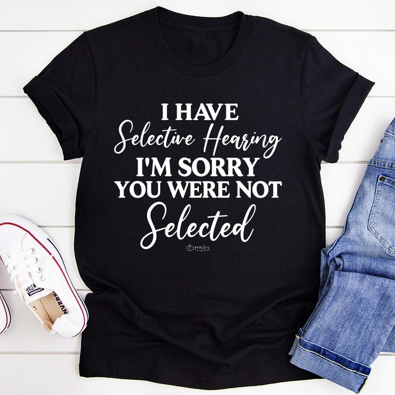 I Have Selective Hearing I'm Sorry You Were Not Selected T-Shirt shopmerchmallow I Have Selective Hearing I'm Sorry You Were Not Selected T-Shirt