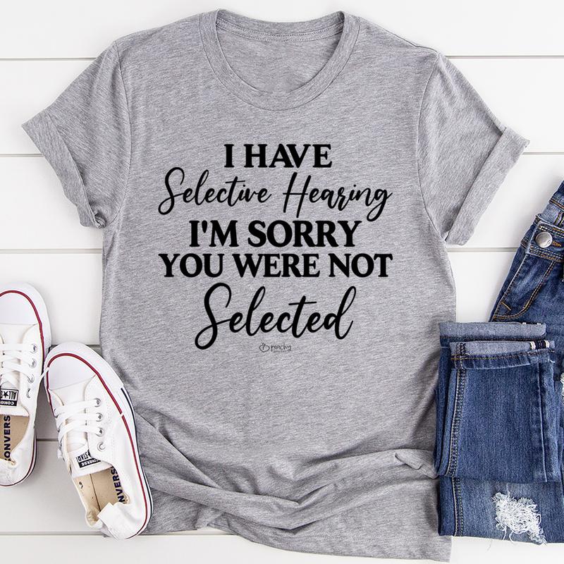 I Have Selective Hearing I'm Sorry You Were Not Selected T-Shirt shopmerchmallow I Have Selective Hearing I'm Sorry You Were Not Selected T-Shirt