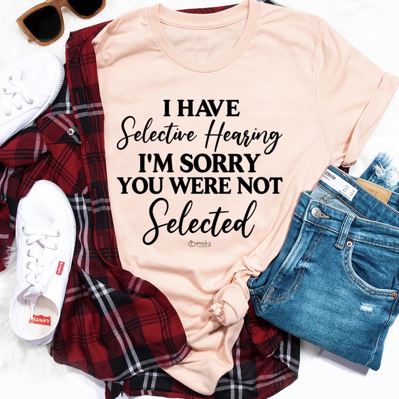 I Have Selective Hearing I'm Sorry You Were Not Selected T-Shirt shopmerchmallow I Have Selective Hearing I'm Sorry You Were Not Selected T-Shirt