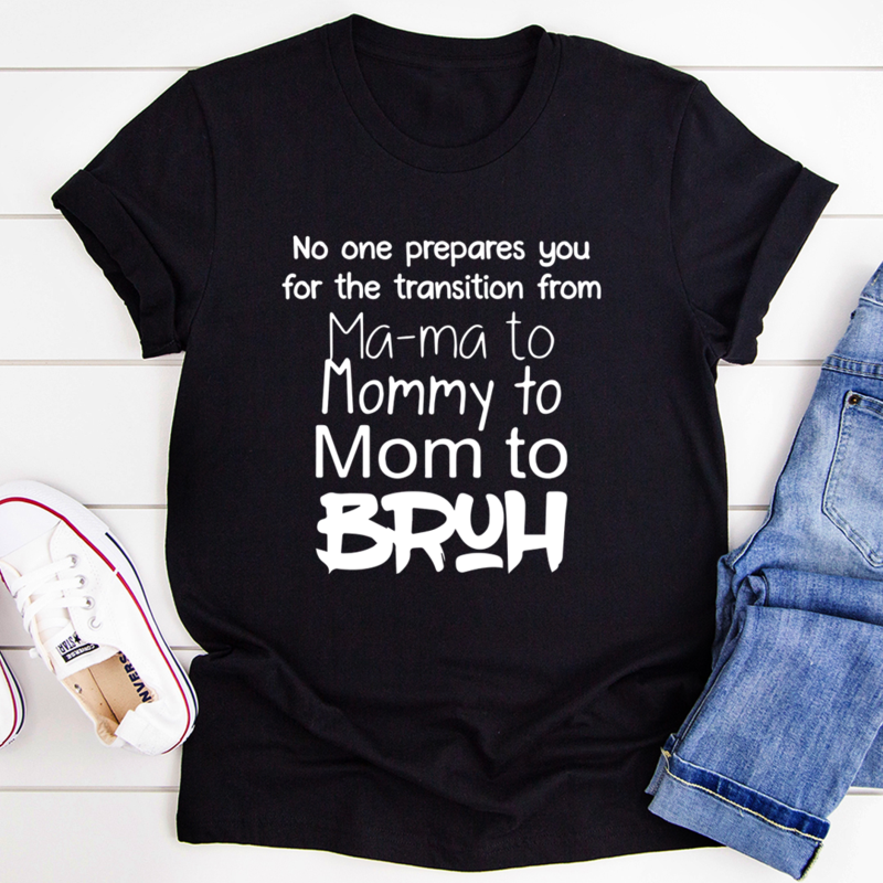No One Prepares You for The Transition from Mama to Bruh T-Shirt shopmerchmallow No One Prepares You for The Transition from Mama to Bruh T-Shirt