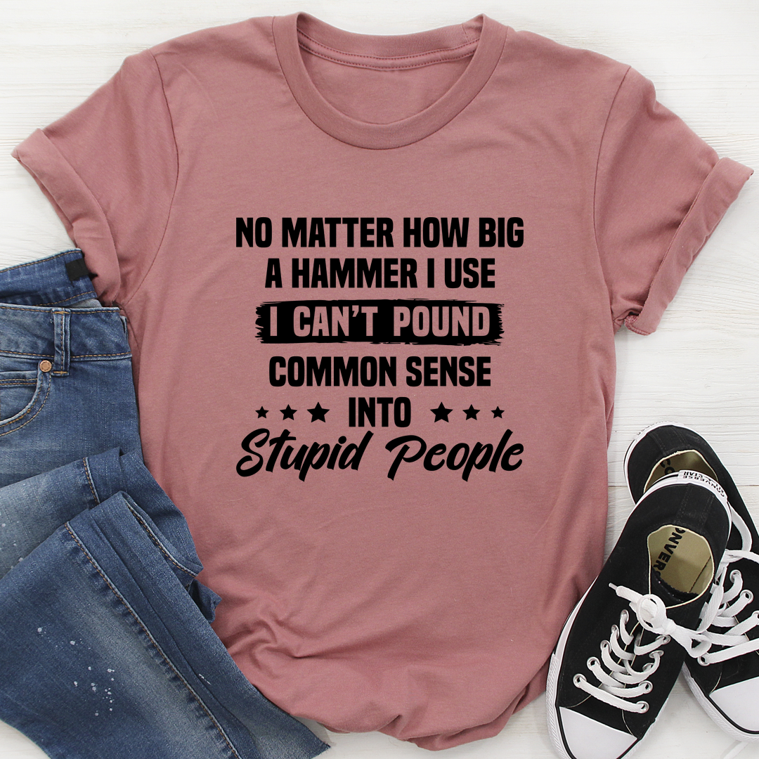 I Can't Pound Common Sense Into Stupid People T-Shirt shopmerchmallow I Can't Pound Common Sense Into Stupid People T-Shirt