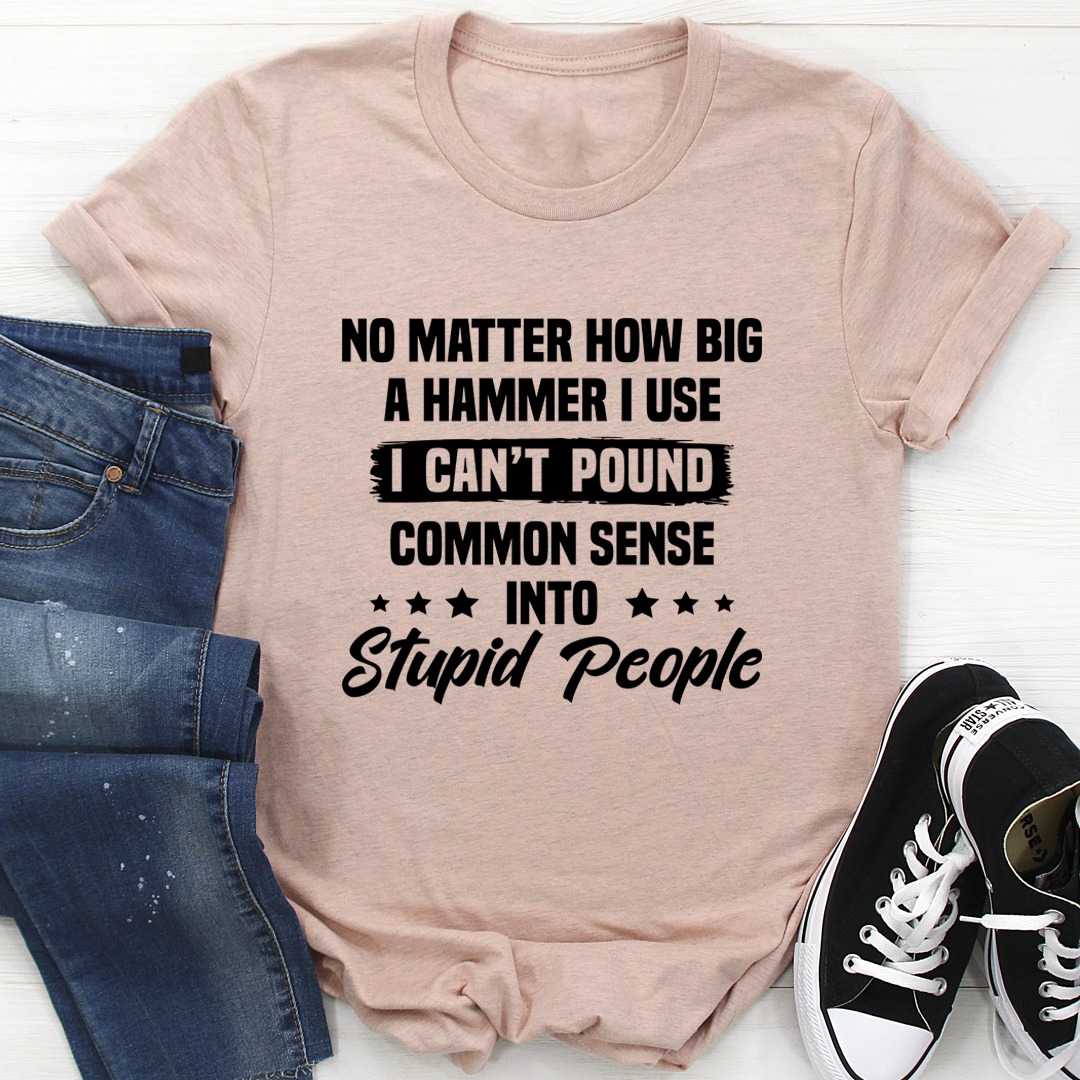 I Can't Pound Common Sense Into Stupid People T-Shirt shopmerchmallow I Can't Pound Common Sense Into Stupid People T-Shirt