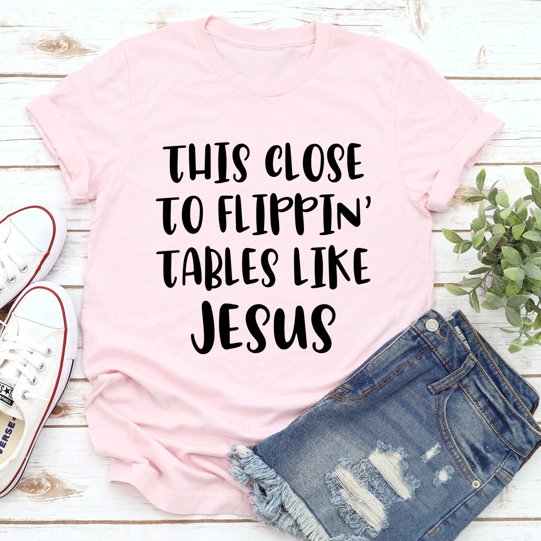 This Close to Flippin' Tables Like Jesus T-Shirt shopmerchmallow This Close to Flippin' Tables Like Jesus T-Shirt