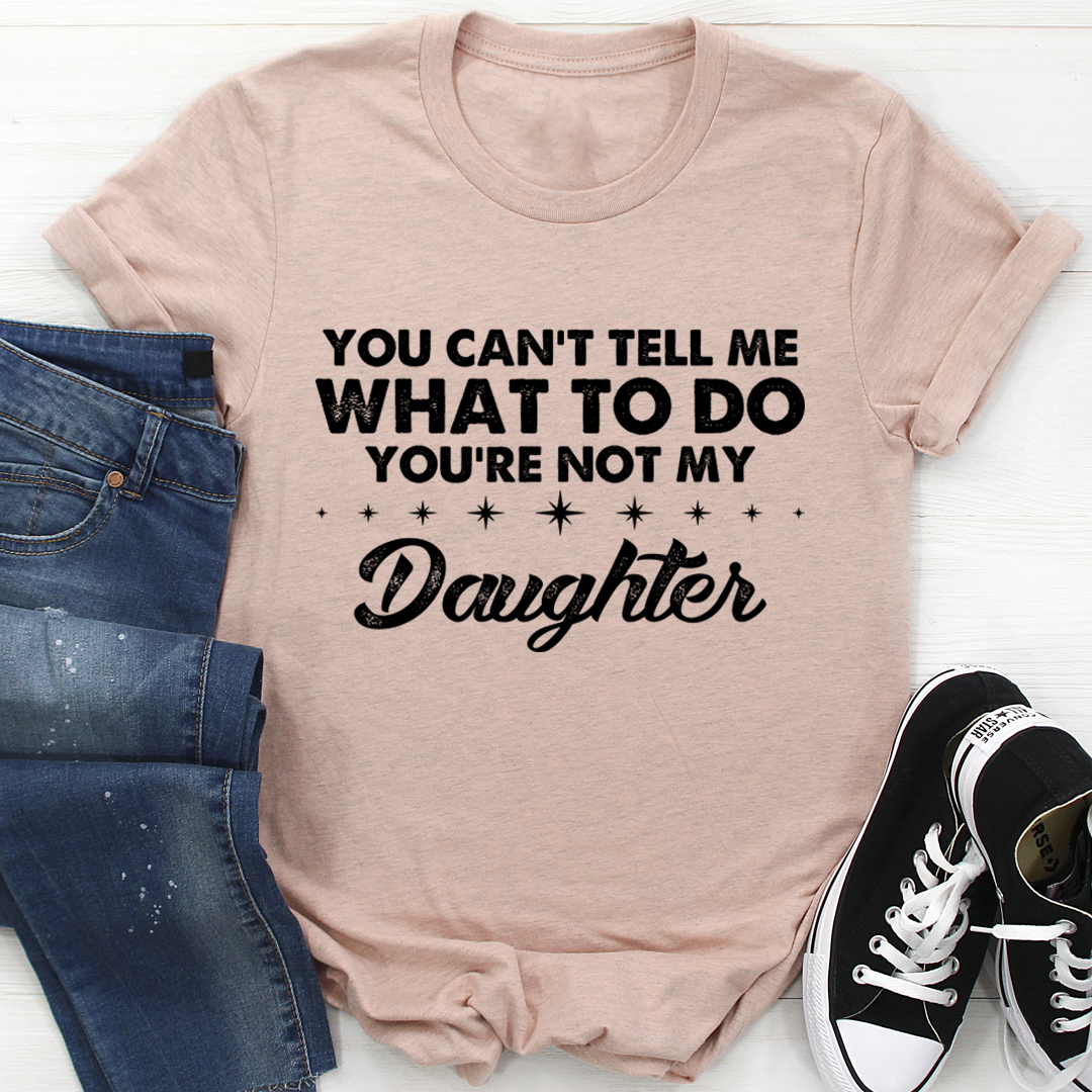 You Can't Tell Me What To Do You're Not My Daughter T-Shirt shopmerchmallow You Can't Tell Me What To Do You're Not My Daughter T-Shirt