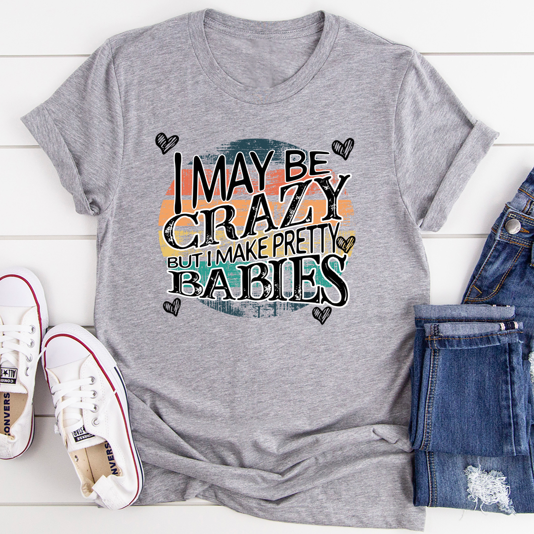 I May Be Crazy But I Make Pretty Babies T-Shirt shopmerchmallow I May Be Crazy But I Make Pretty Babies T-Shirt