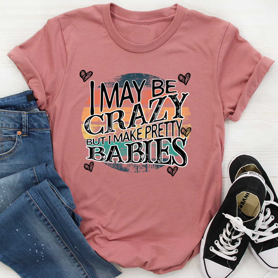 I May Be Crazy But I Make Pretty Babies T-Shirt shopmerchmallow I May Be Crazy But I Make Pretty Babies T-Shirt
