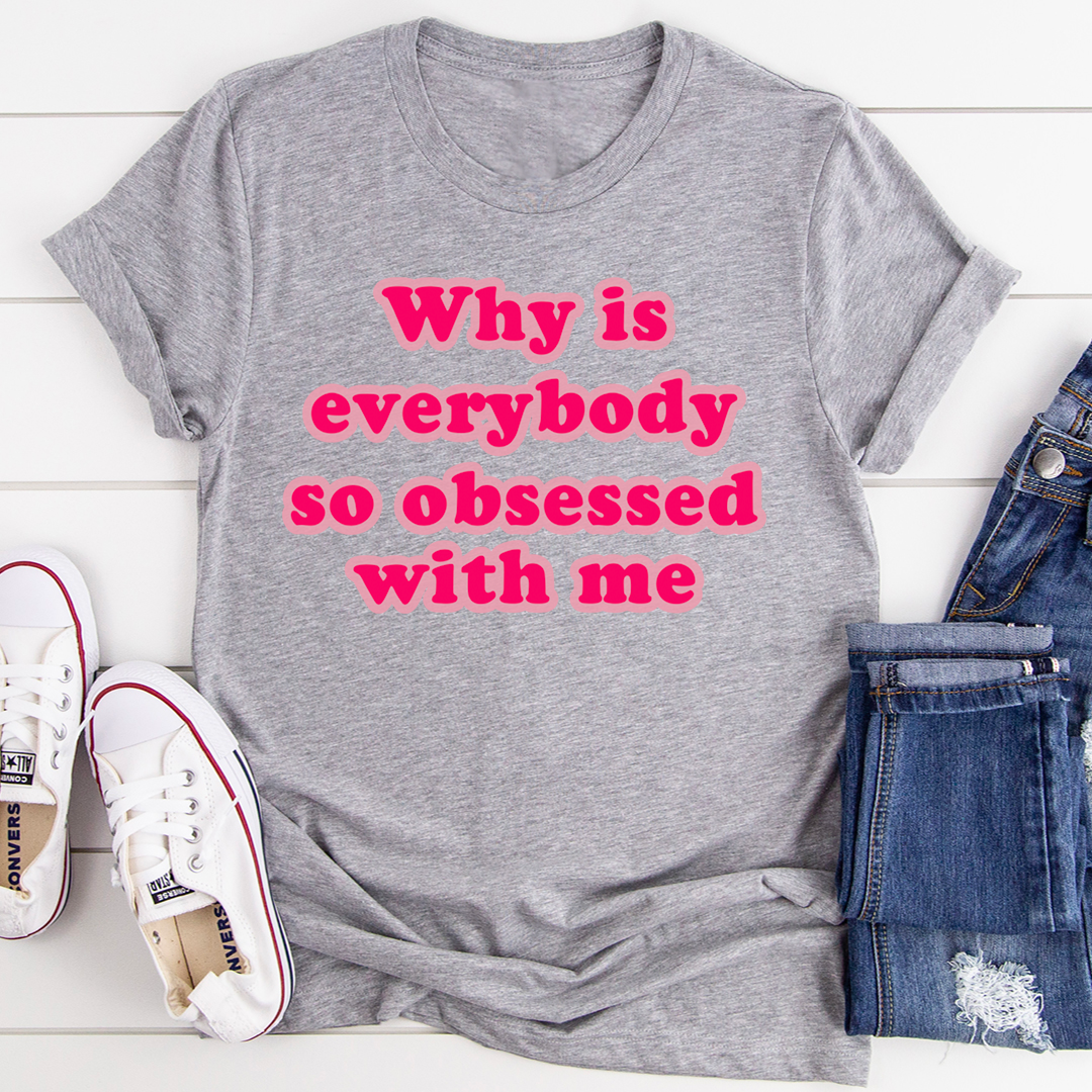 Why Is Everybody So Obsessed With Me T-Shirt shopmerchmallow Why Is Everybody So Obsessed With Me T-Shirt
