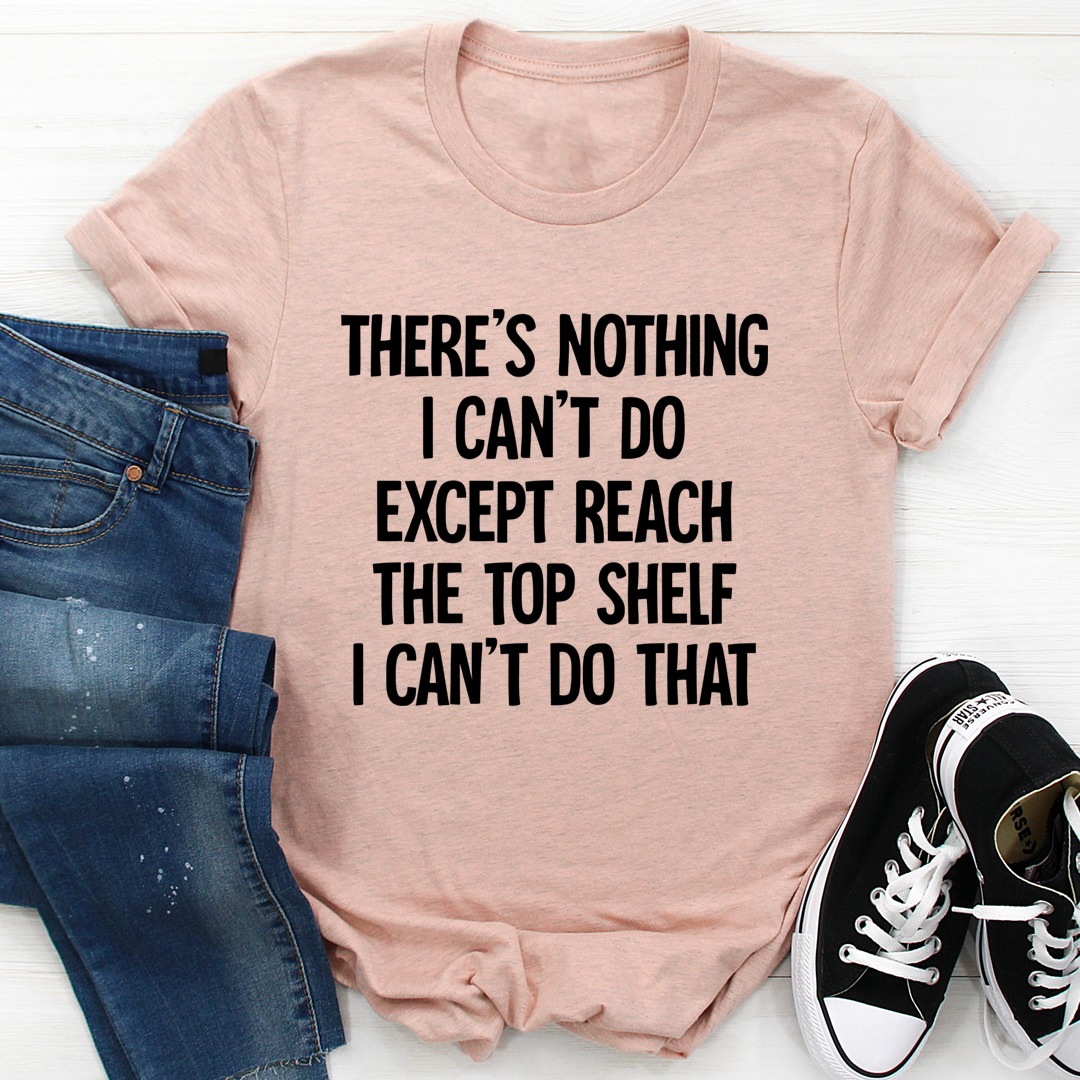 There Is Nothing I Can't Do Except Reach The Top Shelf T-Shirt shopmerchmallow There Is Nothing I Can't Do Except Reach The Top Shelf T-Shirt