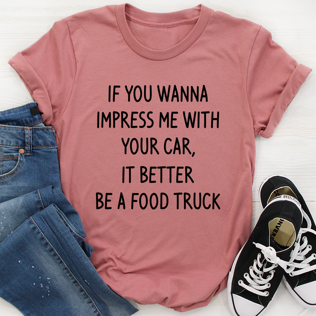 If You Wanna Impress Me With Your Car It Better Be A Food Truck T-Shirt shopmerchmallow If You Wanna Impress Me With Your Car It Better Be A Food Truck T-Shirt