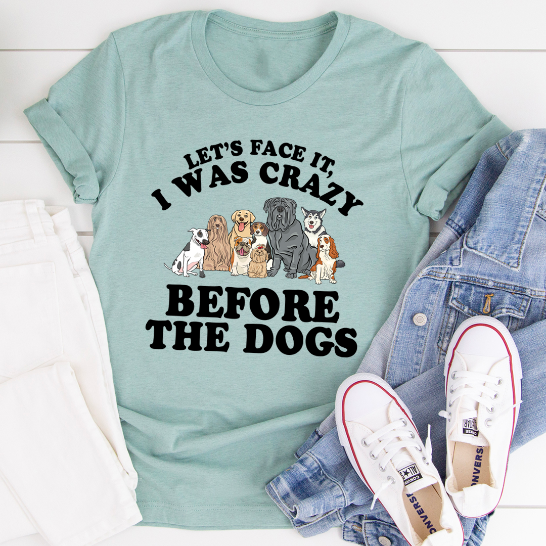 Let's Face It I Was Crazy Before The Dogs T-Shirt shopmerchmallow Let's Face It I Was Crazy Before The Dogs T-Shirt