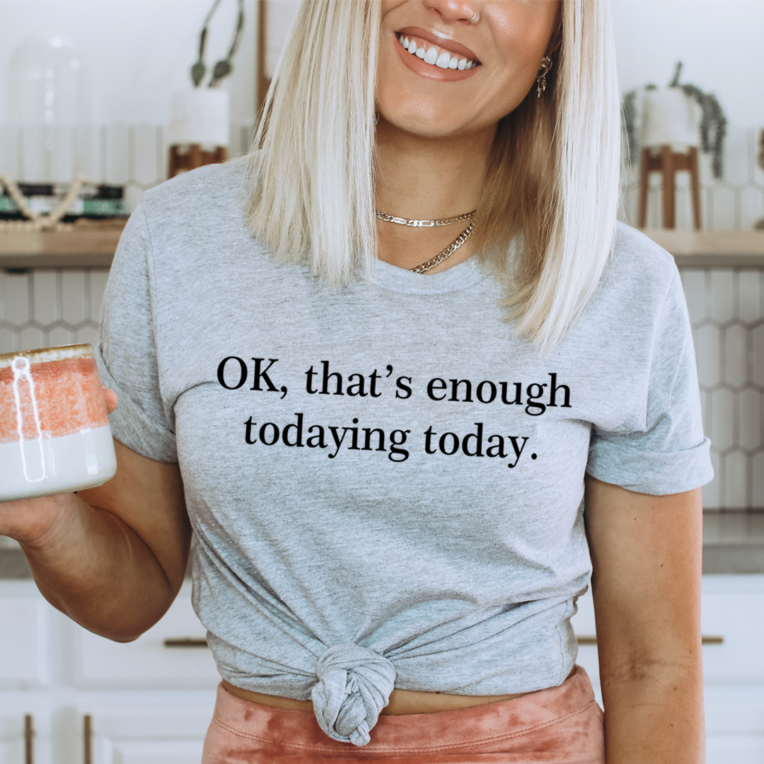 OK That's Enough Todaying Today T-Shirt shopmerchmallow OK That's Enough Todaying Today T-Shirt