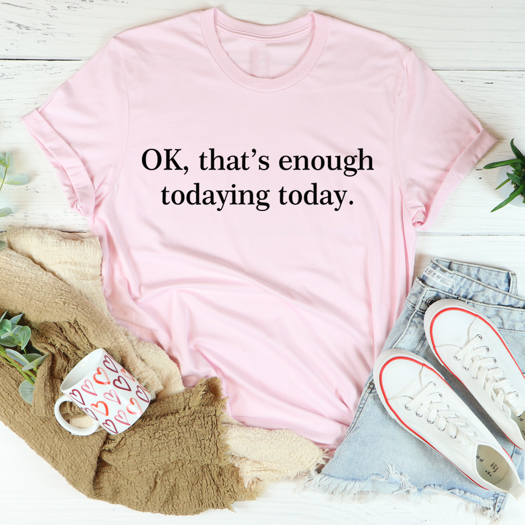 OK That's Enough Todaying Today T-Shirt shopmerchmallow OK That's Enough Todaying Today T-Shirt