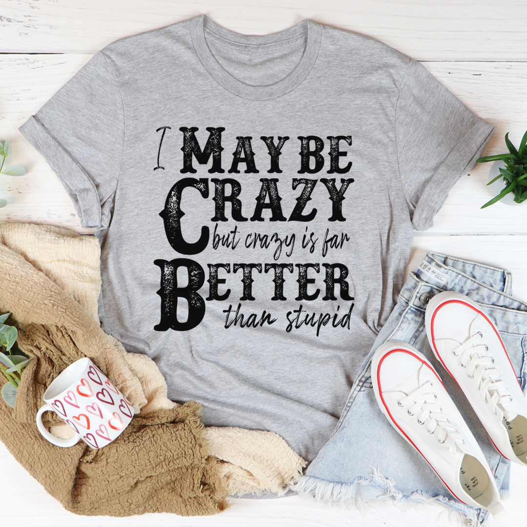 I May Be Crazy But Crazy Is Far Better Than Stupid T-Shirt shopmerchmallow I May Be Crazy But Crazy Is Far Better Than Stupid T-Shirt