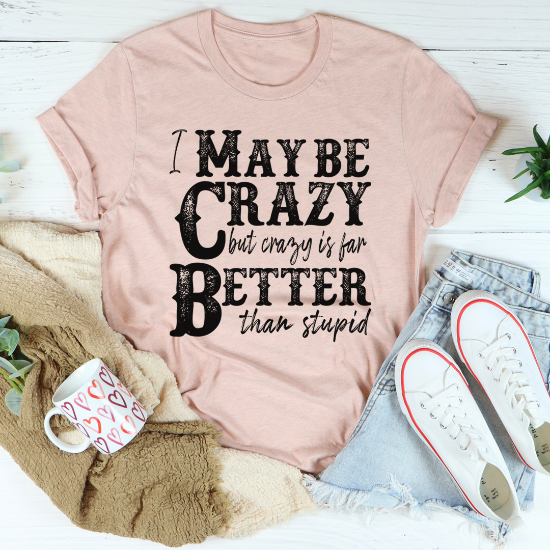 I May Be Crazy But Crazy Is Far Better Than Stupid T-Shirt shopmerchmallow I May Be Crazy But Crazy Is Far Better Than Stupid T-Shirt