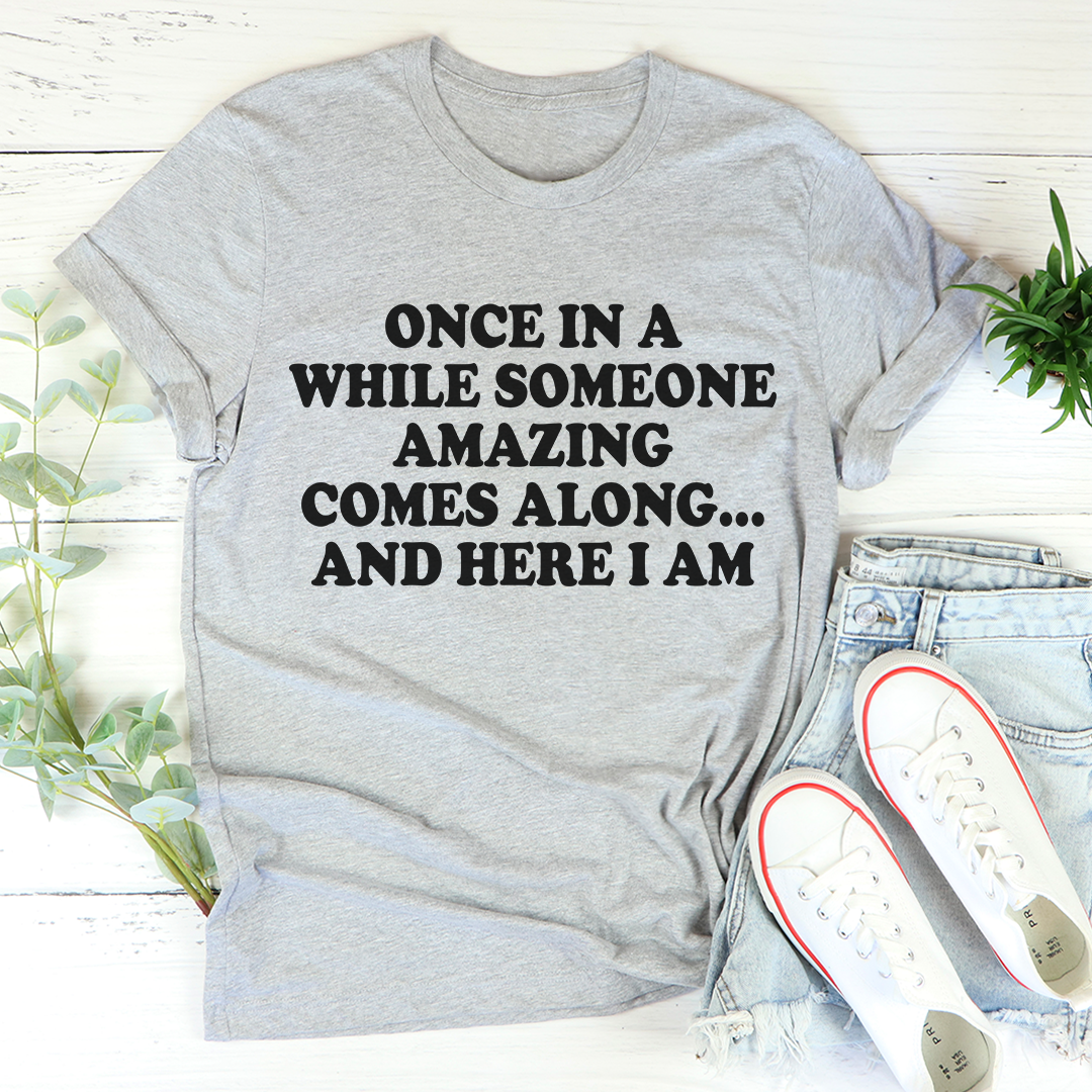 Once In A While Someone Amazing Comes Along And Here I Am T-Shirt shopmerchmallow Once In A While Someone Amazing Comes Along And Here I Am T-Shirt
