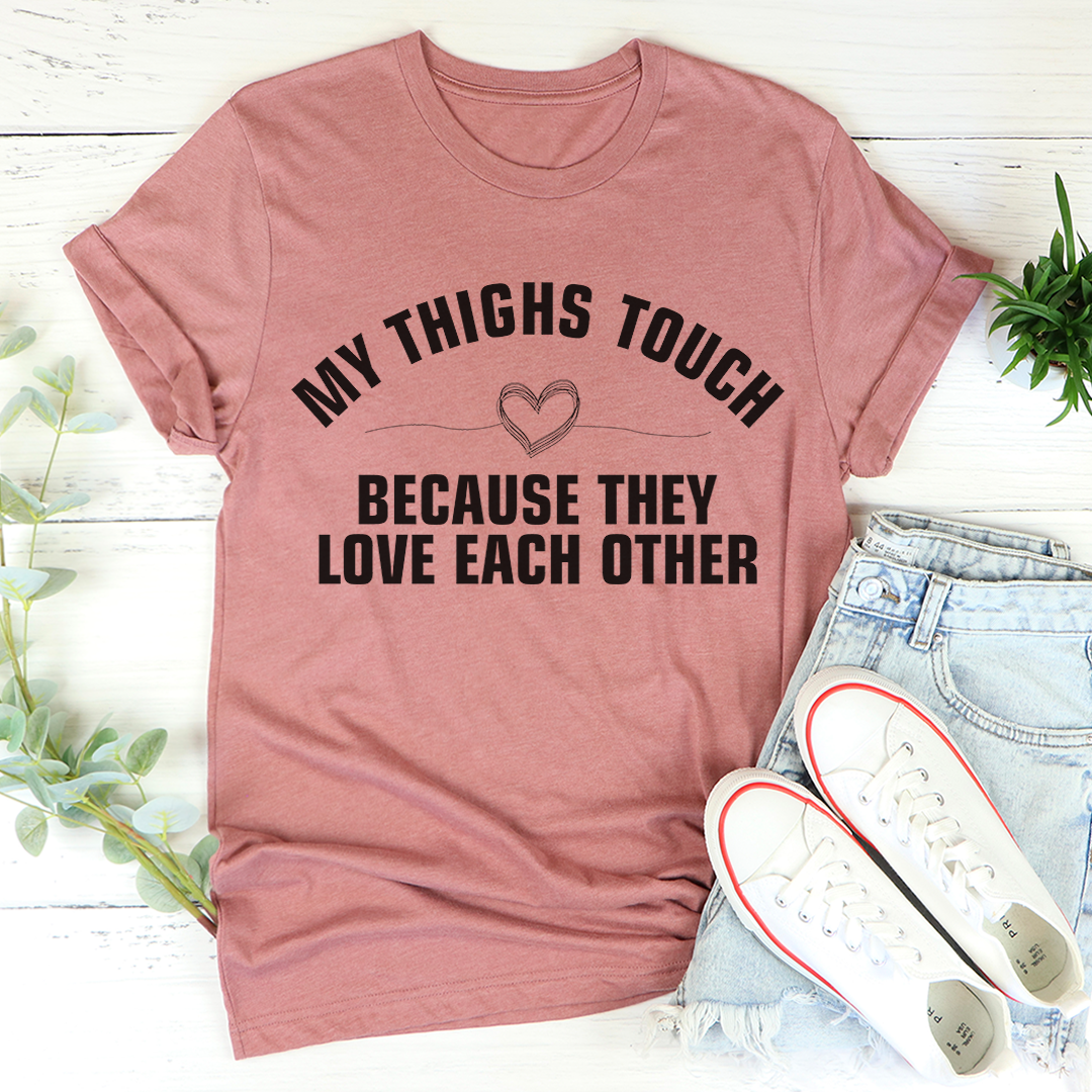 My Thighs Touch Because They Love Each Other T-Shirt shopmerchmallow My Thighs Touch Because They Love Each Other T-Shirt