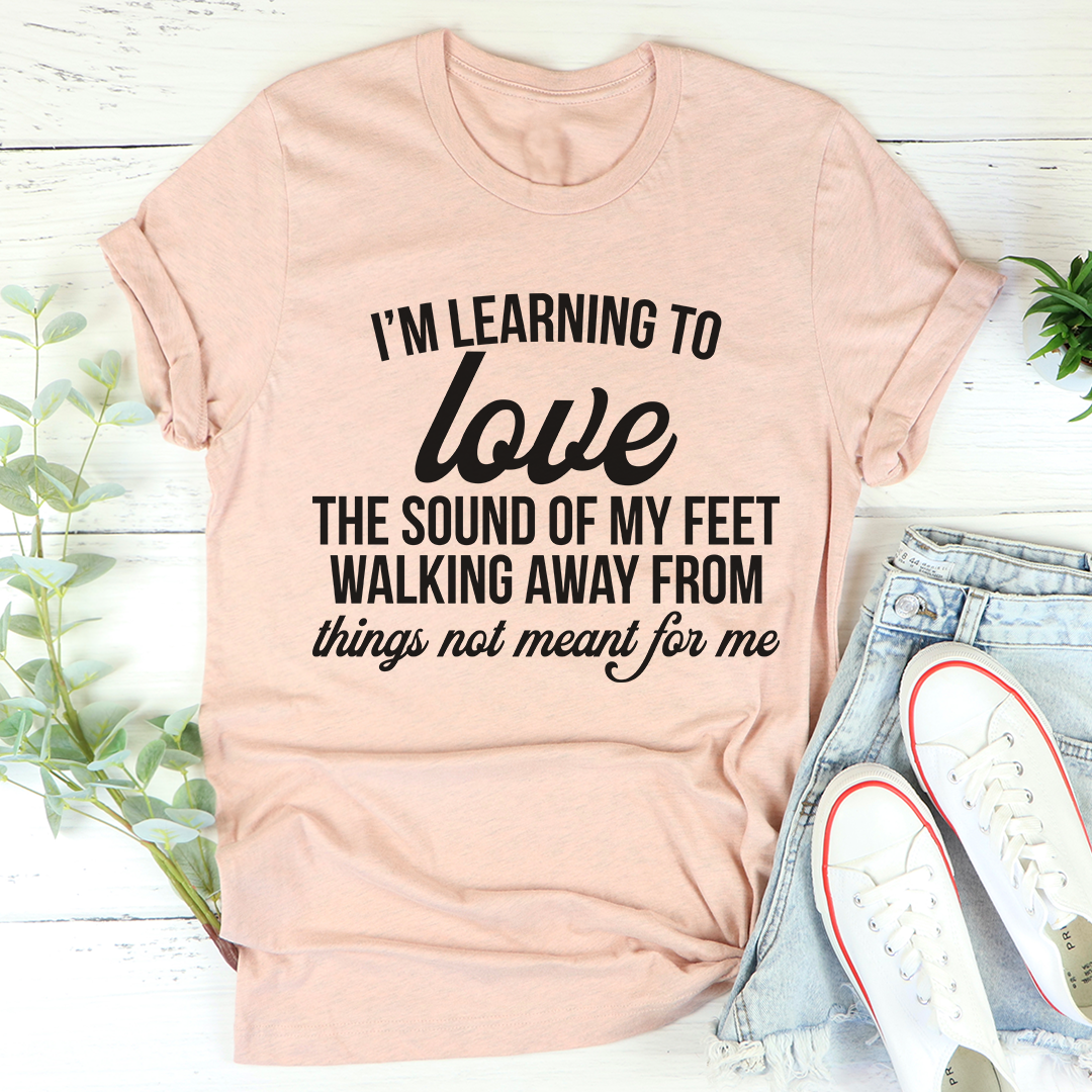 I'm Learning To Love The Sound Of My Feet Walking Away T-Shirt shopmerchmallow I'm Learning To Love The Sound Of My Feet Walking Away T-Shirt