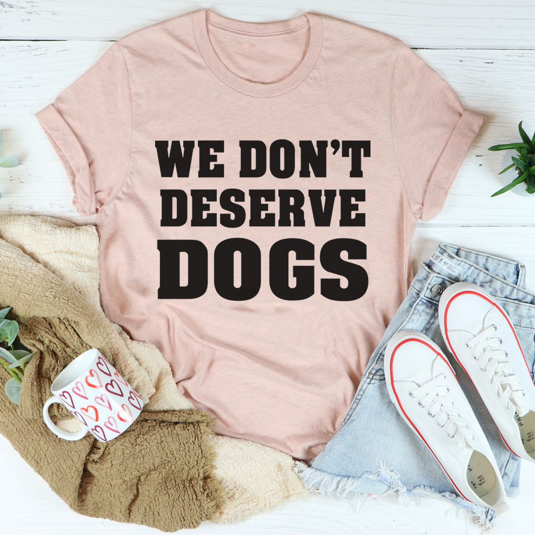 We Don't Deserve Dogs T-Shirt shopmerchmallow We Don't Deserve Dogs T-Shirt