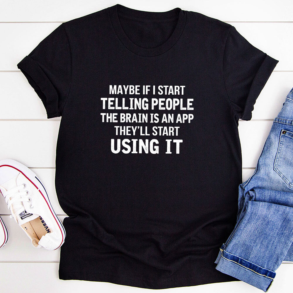 Maybe If I Start Telling People the Brain is an App They'll Start Using It T-Shirt shopmerchmallow Maybe If I Start Telling People the Brain is an App They'll Start Using It T-Shirt