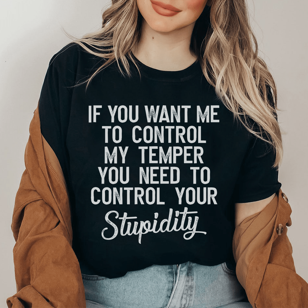 If You Want Me To Control My Temper You Need To Control Your Stupidity T-Shirt shopmerchmallow If You Want Me To Control My Temper You Need To Control Your Stupidity T-Shirt
