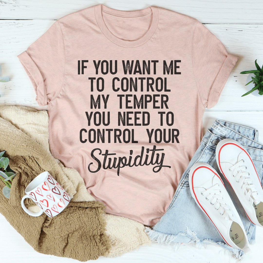 If You Want Me To Control My Temper You Need To Control Your Stupidity T-Shirt shopmerchmallow If You Want Me To Control My Temper You Need To Control Your Stupidity T-Shirt