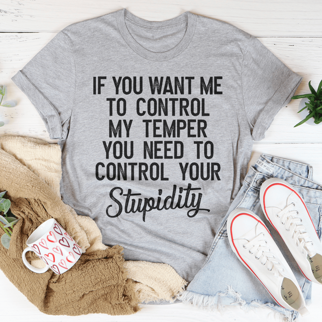 If You Want Me To Control My Temper You Need To Control Your Stupidity T-Shirt shopmerchmallow If You Want Me To Control My Temper You Need To Control Your Stupidity T-Shirt