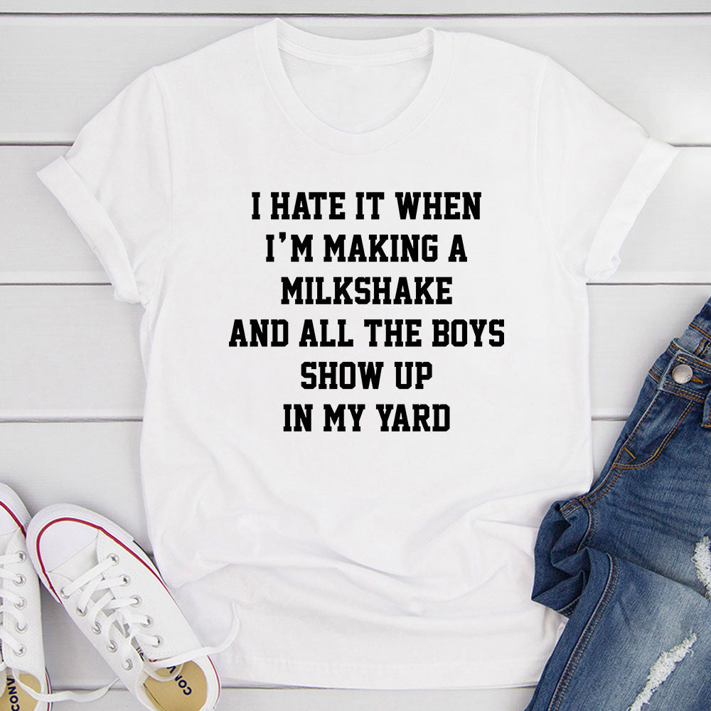 I Hate When I'm Making A Milkshake And All The Boys Show Up In My Yard T-Shirt shopmerchmallow I Hate When I'm Making A Milkshake And All The Boys Show Up In My Yard T-Shirt