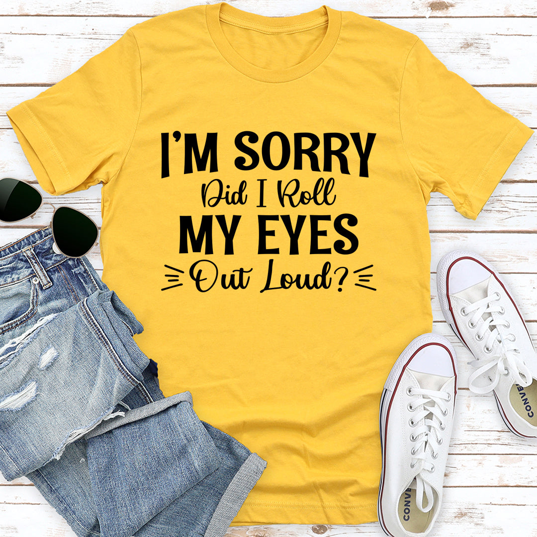 I'm Sorry Did I Roll My Eyes Out Loud T-Shirt shopmerchmallow I'm Sorry Did I Roll My Eyes Out Loud T-Shirt