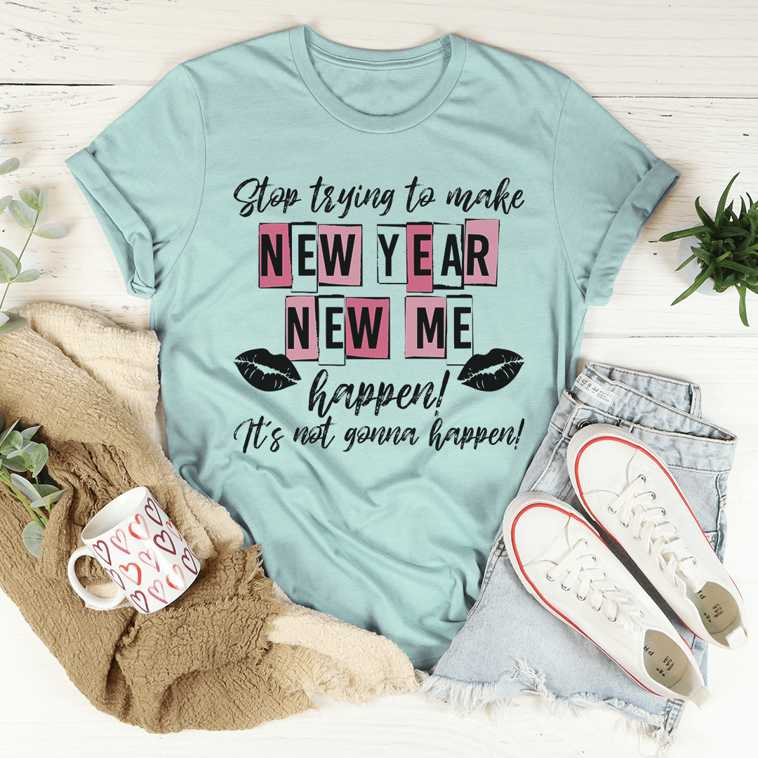 Stop Trying To Make New Year New Me Happen T-Shirt shopmerchmallow Stop Trying To Make New Year New Me Happen T-Shirt