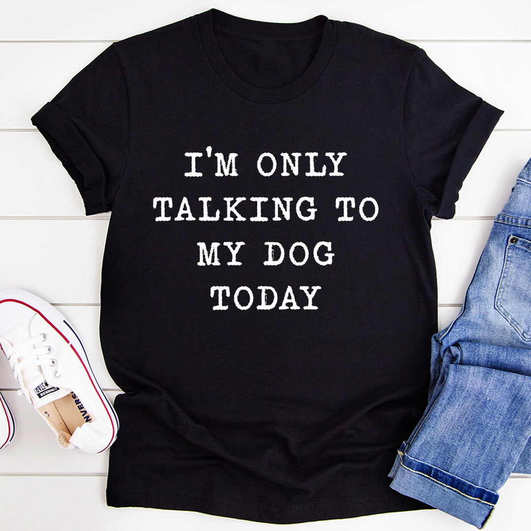 I'm Only Talking To My Dog Today T-Shirt shopmerchmallow I'm Only Talking To My Dog Today T-Shirt