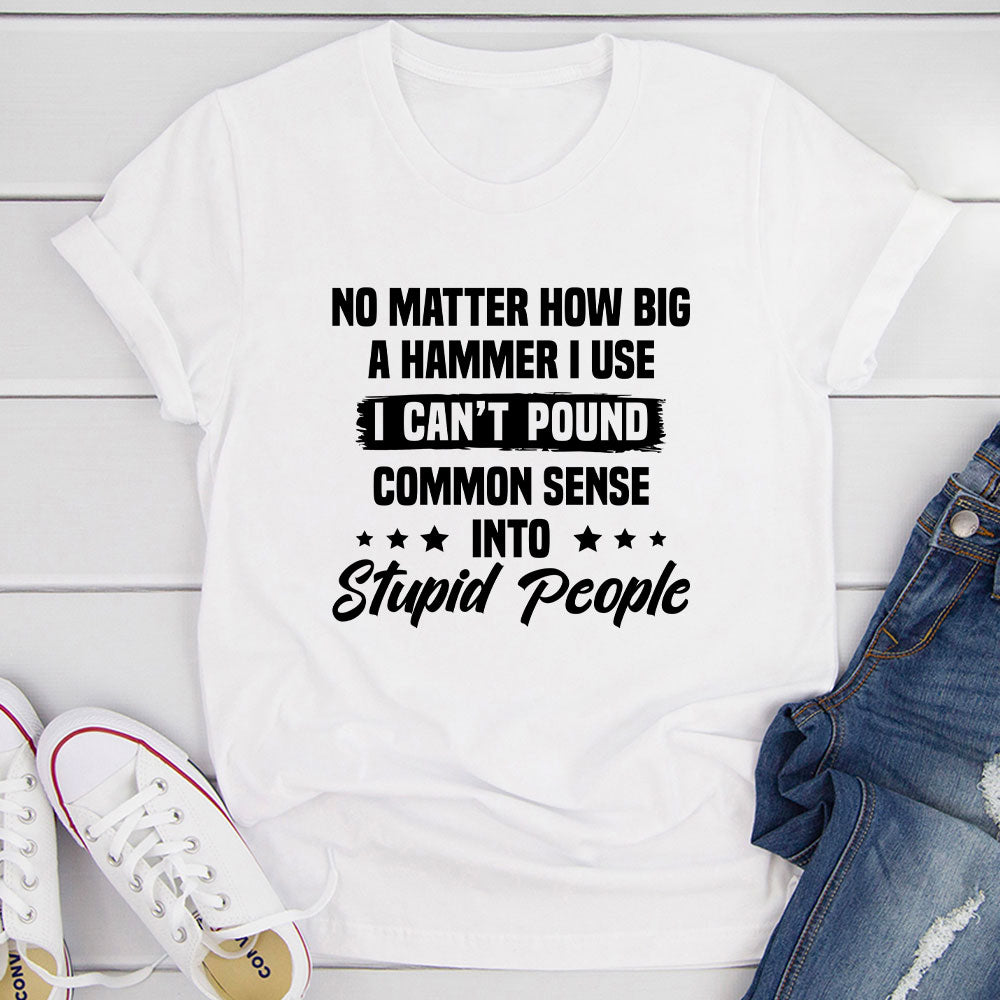 I Can't Pound Common Sense Into Stupid People T-Shirt shopmerchmallow I Can't Pound Common Sense Into Stupid People T-Shirt