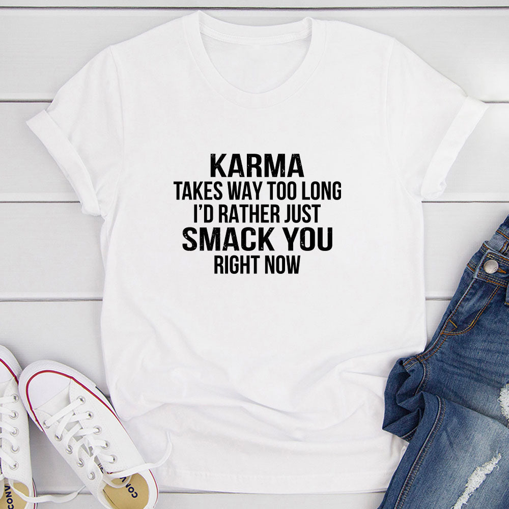Karma Takes Way Too Long I'd Rather Just Smack You Right Now T-Shirt shopmerchmallow Karma Takes Way Too Long I'd Rather Just Smack You Right Now T-Shirt