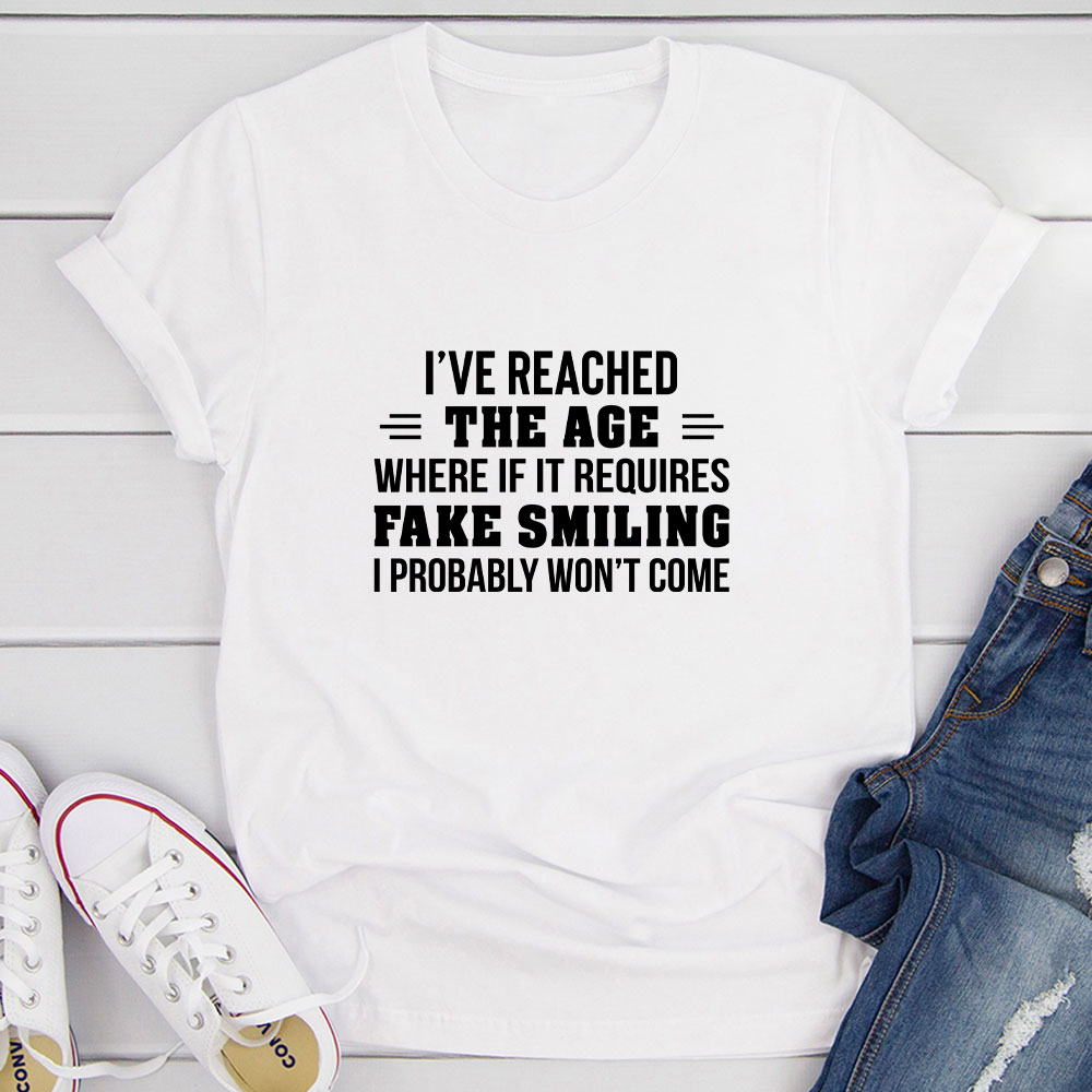 I've Reached The Age Where If It Requires Fake Smiling I Probably Won't Come T-Shirt shopmerchmallow I've Reached The Age Where If It Requires Fake Smiling I Probably Won't Come T-Shirt