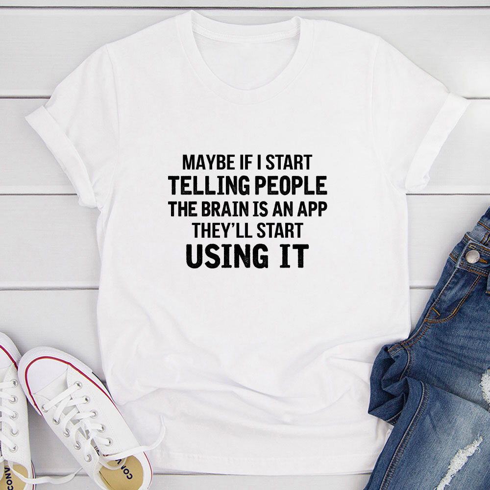 Maybe If I Start Telling People the Brain is an App They'll Start Using It T-Shirt shopmerchmallow Maybe If I Start Telling People the Brain is an App They'll Start Using It T-Shirt