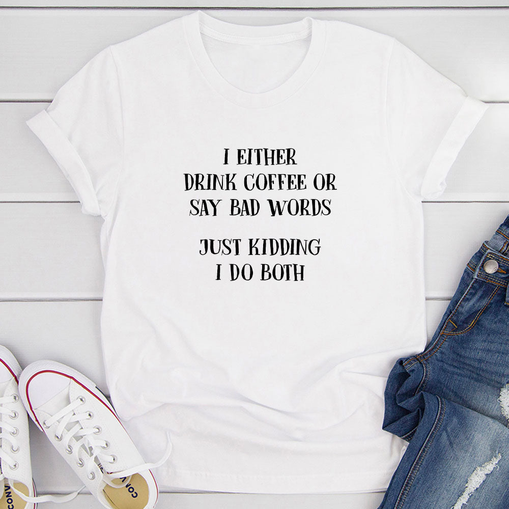 I Either Drink Coffee Or I Say Bad Words Just Kidding I Do Both T-Shirt shopmerchmallow I Either Drink Coffee Or I Say Bad Words Just Kidding I Do Both T-Shirt