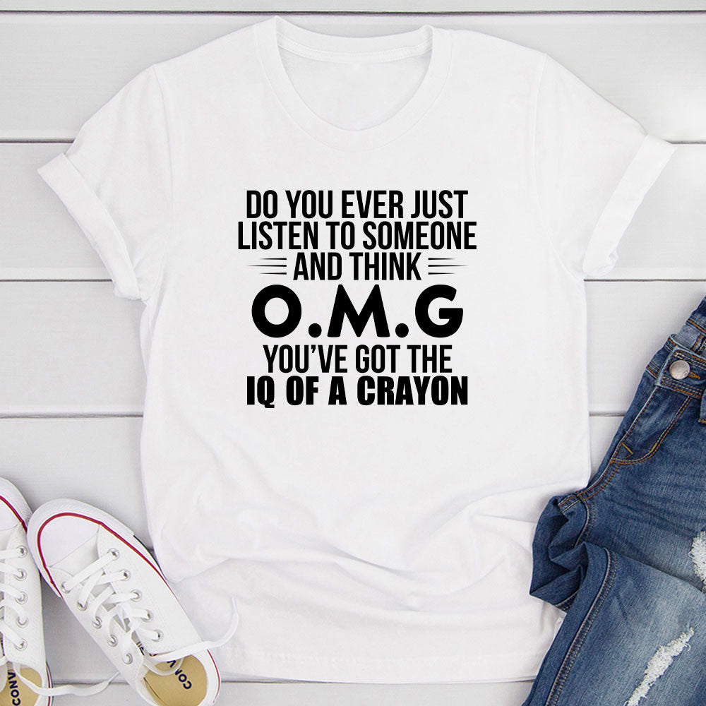 Do You Ever Just Listen To Someone And Think OMG You've Got The IQ Of A Crayon T-Shirt shopmerchmallow Do You Ever Just Listen To Someone And Think OMG You've Got The IQ Of A Crayon T-Shirt