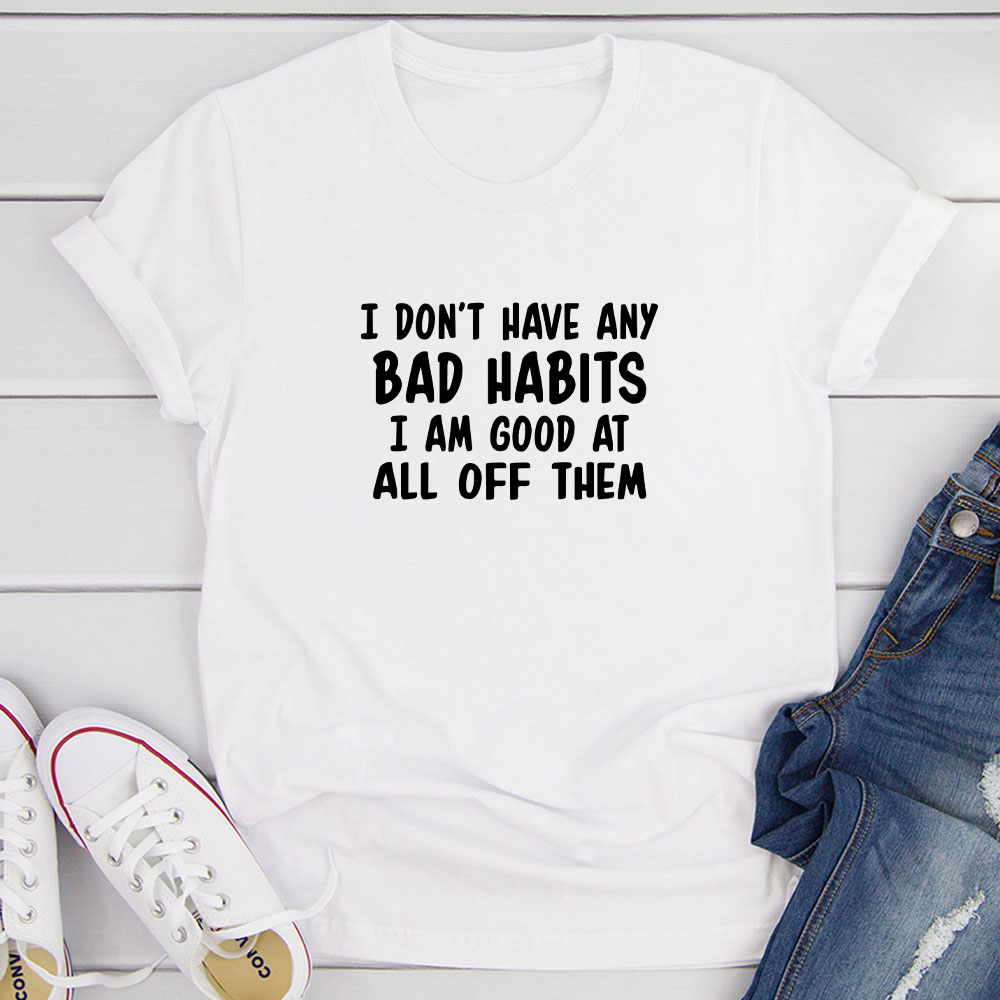 I Don't Have Any Bad Habits I Am Good At All Of Them T-Shirt shopmerchmallow I Don't Have Any Bad Habits I Am Good At All Of Them T-Shirt
