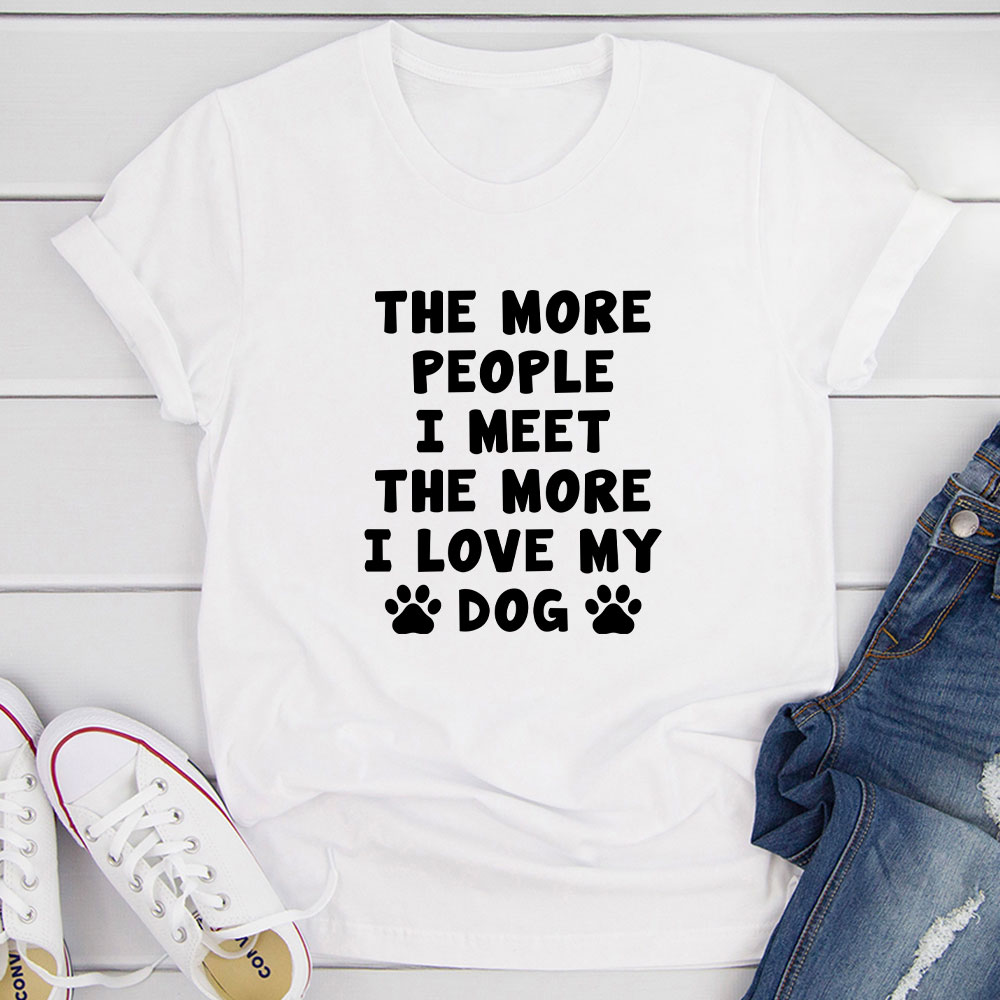 The More People I Meet The More I Love My Dog T-Shirt shopmerchmallow The More People I Meet The More I Love My Dog T-Shirt