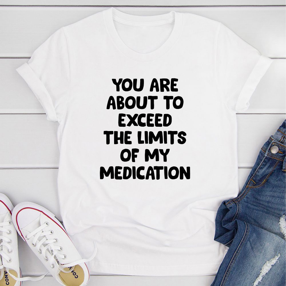 You are About to Exceed The Limits of My Medication T-Shirt shopmerchmallow You are About to Exceed The Limits of My Medication T-Shirt