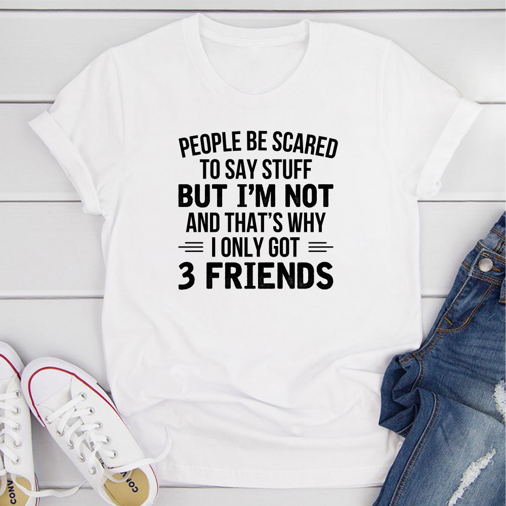 People Be Scared To Say Stuff But I'm Not And That's Why I Only Got 3 Friends T-Shirt shopmerchmallow People Be Scared To Say Stuff But I'm Not And That's Why I Only Got 3 Friends T-Shirt