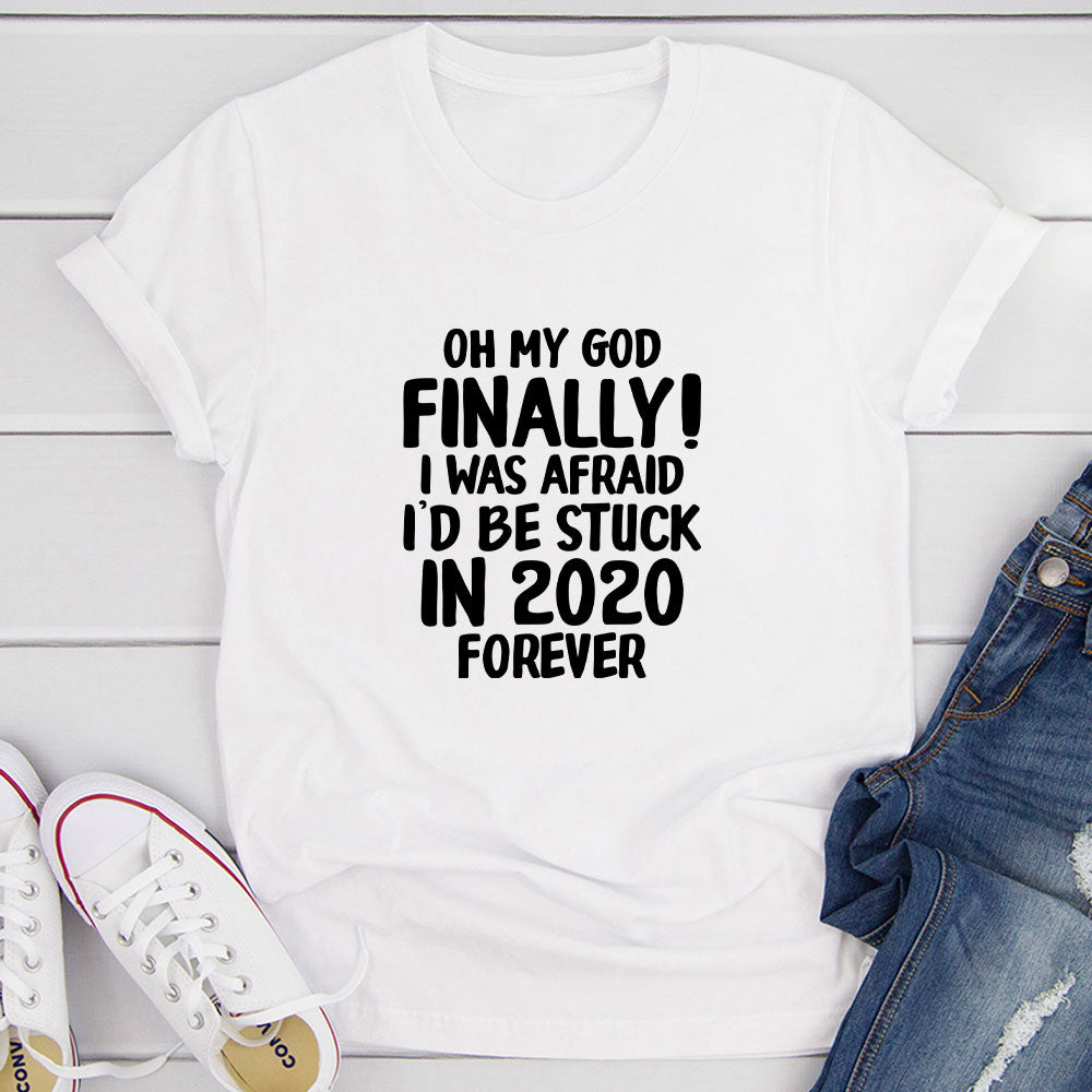 Oh My God Finally I Was Afraid I'd Be Stuck In 2020 Forever T-Shirt shopmerchmallow Oh My God Finally I Was Afraid I'd Be Stuck In 2020 Forever T-Shirt