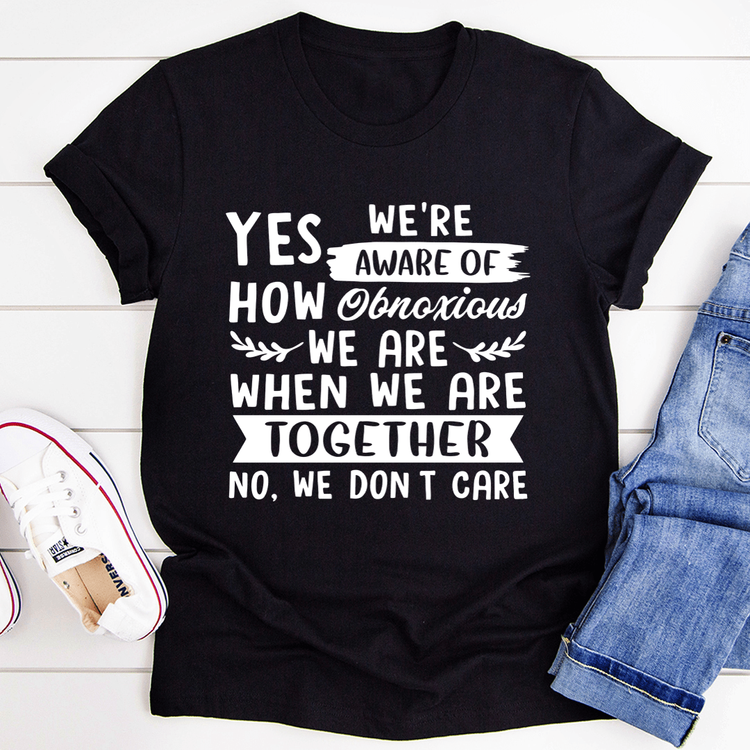Yes We're Aware Of How Obnoxious We Are Together T-Shirt shopmerchmallow Yes We're Aware Of How Obnoxious We Are Together T-Shirt