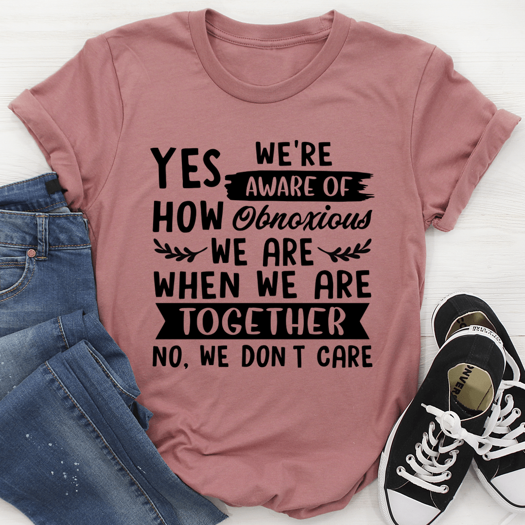 Yes We're Aware Of How Obnoxious We Are Together T-Shirt shopmerchmallow Yes We're Aware Of How Obnoxious We Are Together T-Shirt