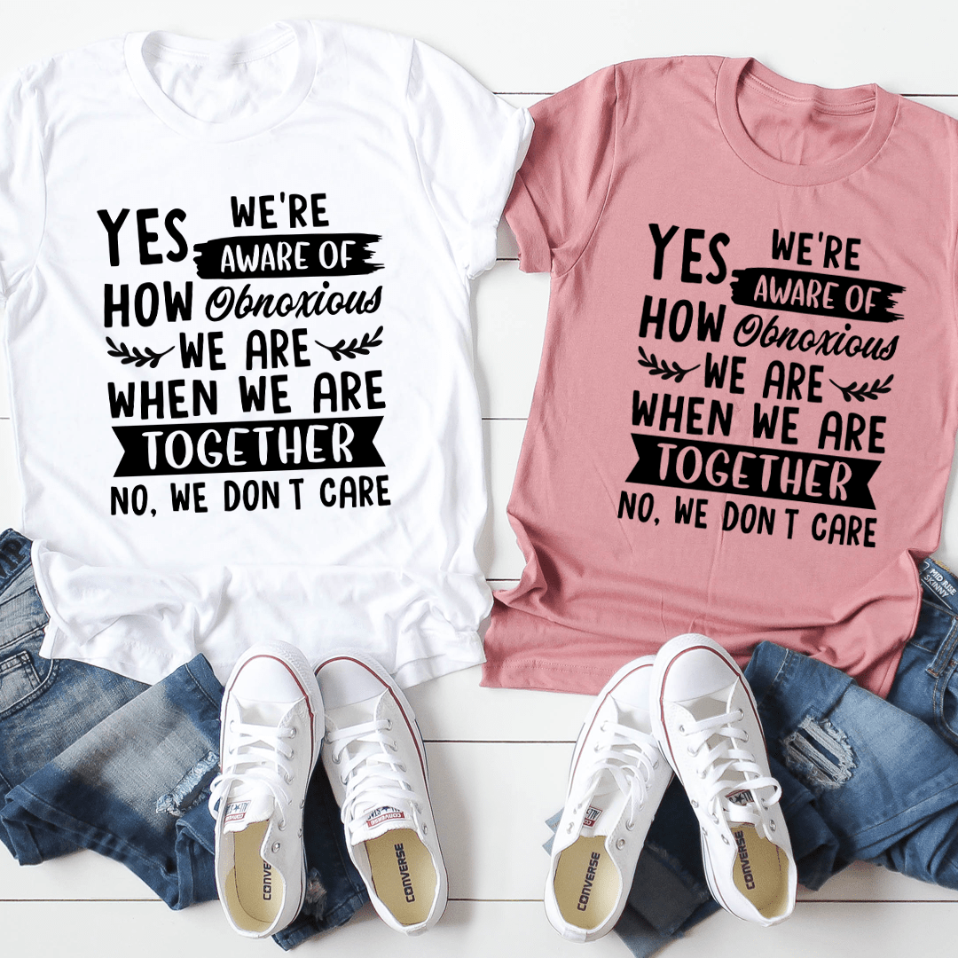 Yes We're Aware Of How Obnoxious We Are Together T-Shirt shopmerchmallow Yes We're Aware Of How Obnoxious We Are Together T-Shirt