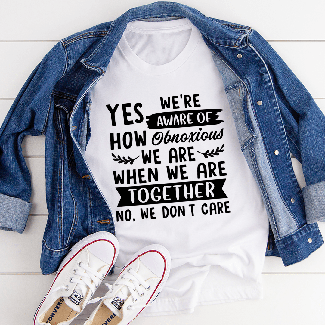 Yes We're Aware Of How Obnoxious We Are Together T-Shirt shopmerchmallow Yes We're Aware Of How Obnoxious We Are Together T-Shirt