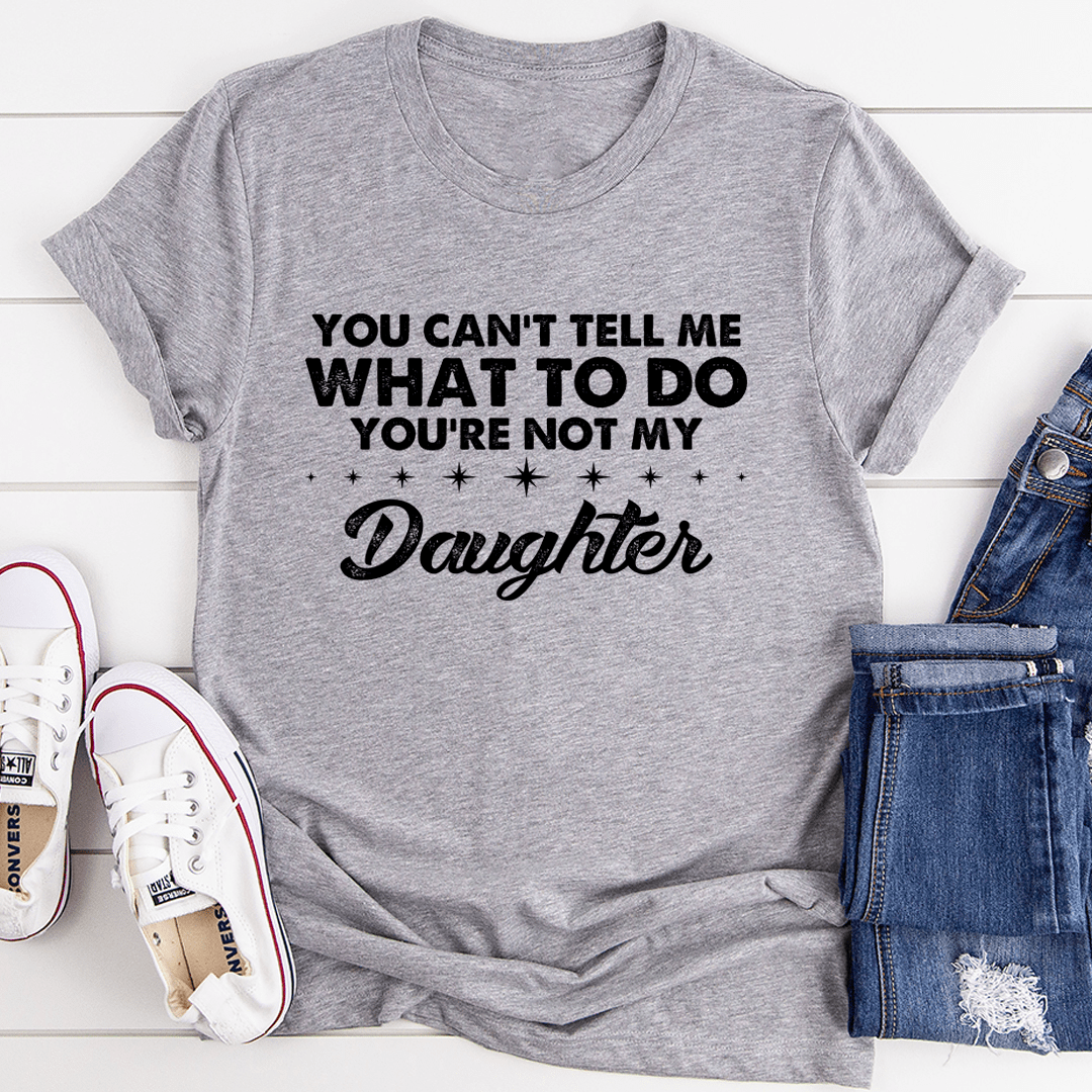You Can't Tell Me What To Do You're Not My Daughter T-Shirt shopmerchmallow You Can't Tell Me What To Do You're Not My Daughter T-Shirt