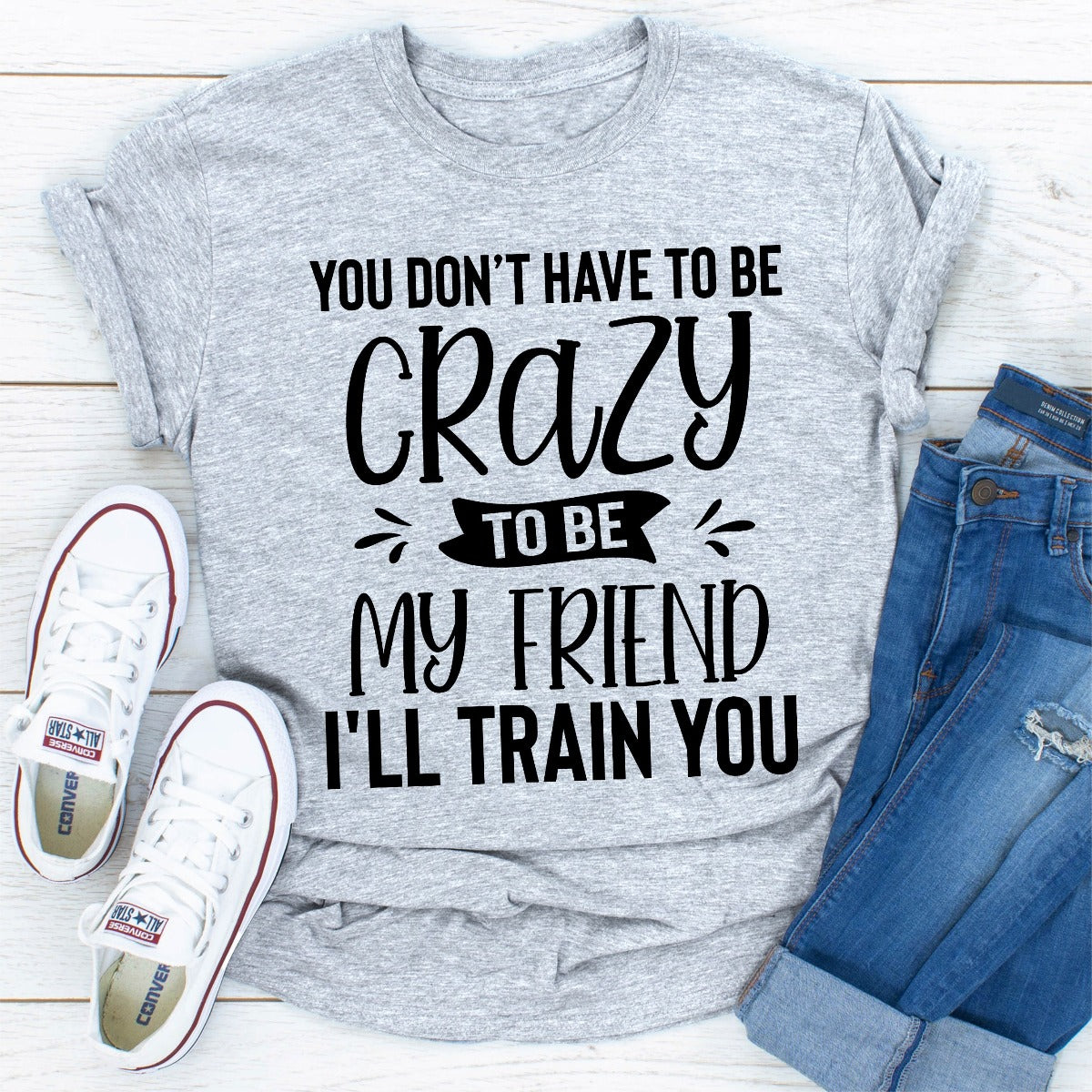 You Don't Have To Be Crazy To Be My Friend I'll Train You T-Shirt shopmerchmallow You Don't Have To Be Crazy To Be My Friend I'll Train You T-Shirt