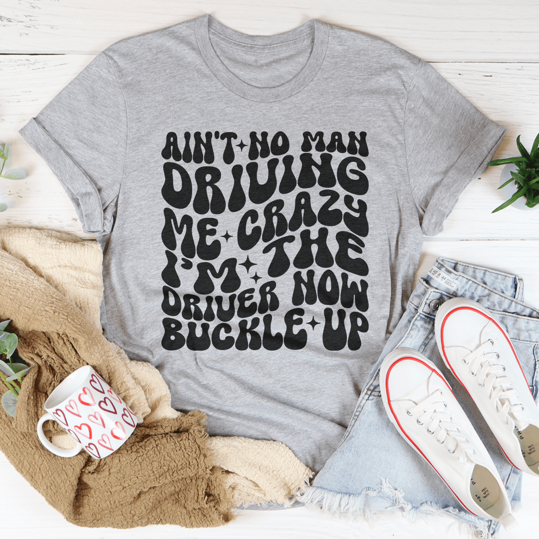 Ain't No Man Driving Me Crazy I'm The Driver Now Buckle Up Tee shopmerchmallow Ain't No Man Driving Me Crazy I'm The Driver Now Buckle Up Tee
