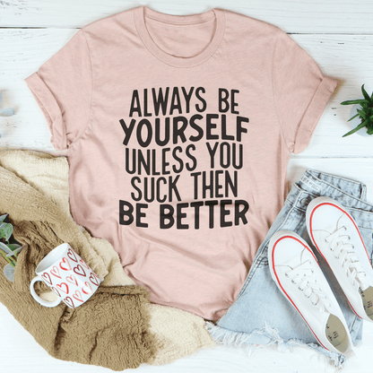 Always Be Yourself Unless You Suck Then Be Better Tee shopmerchmallow Always Be Yourself Unless You Suck Then Be Better Tee